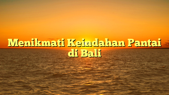 Menikmati Keindahan Pantai di Bali