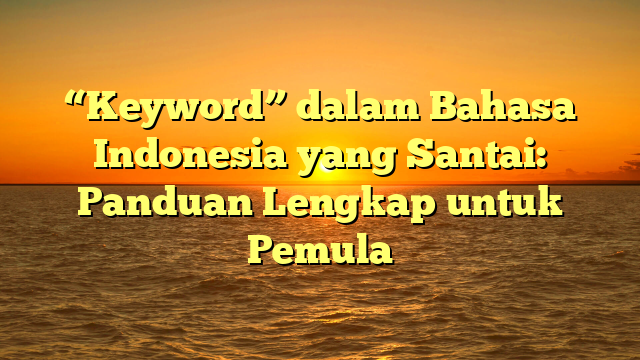 “Keyword” dalam Bahasa Indonesia yang Santai: Panduan Lengkap untuk Pemula